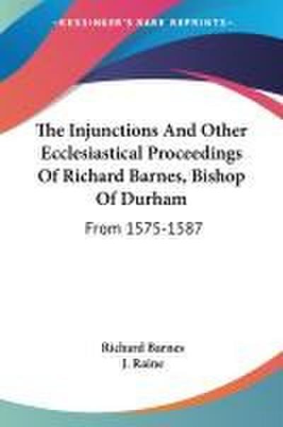 The Injunctions And Other Ecclesiastical Proceedings Of Richard Barnes, Bishop Of Durham