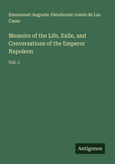 Memoirs of the Life, Exile, and Conversations of the Emperor Napoleon
