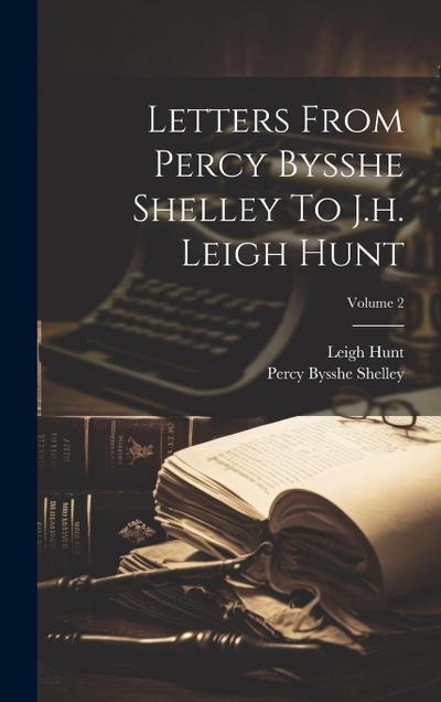 Letters From Percy Bysshe Shelley To J.h. Leigh Hunt; Volume 2
