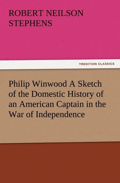 Philip Winwood A Sketch of the Domestic History of an American Captain in the War of Independence, Embracing Events that Occurred between and during the Years 1763 and 1786, in New York and London: written by His Enemy in War, Herbert Russell, Lieutenant in the Loyalist Forces.