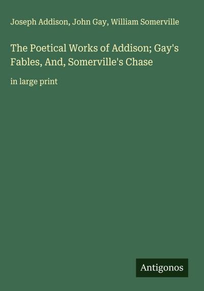 The Poetical Works of Addison; Gay’s Fables, And, Somerville’s Chase