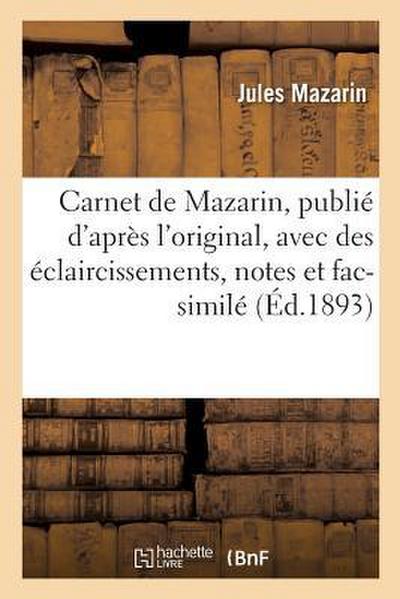 Carnet de Mazarin, Publié d’Après l’Original, Avec Des Éclaircissements, Notes Et Fac-Similé