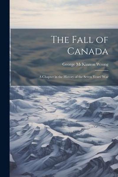 The Fall of Canada: A Chapter in the History of the Seven Years’ War