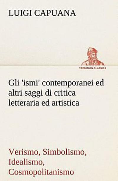 Gli ’ismi’ contemporanei (Verismo, Simbolismo, Idealismo, Cosmopolitanismo) ed altri saggi di critica letteraria ed artistica