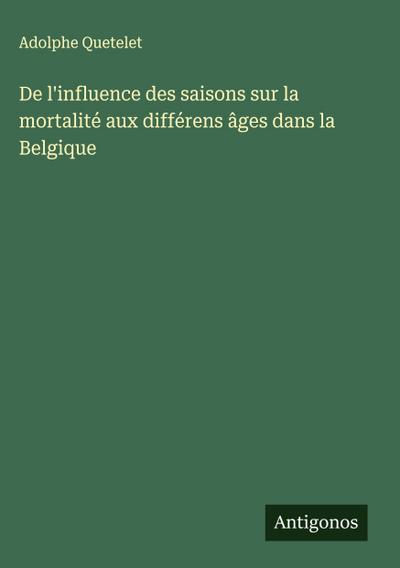 De l’influence des saisons sur la mortalité aux différens âges dans la Belgique