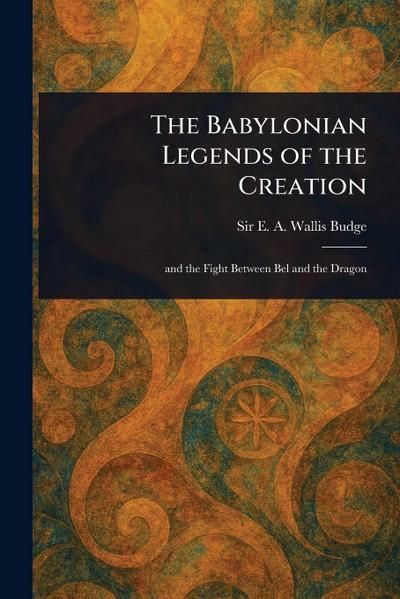 The Babylonian Legends of the Creation