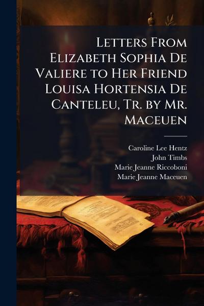 Letters From Elizabeth Sophia De Valiere to Her Friend Louisa Hortensia De Canteleu, Tr. by Mr. Maceuen