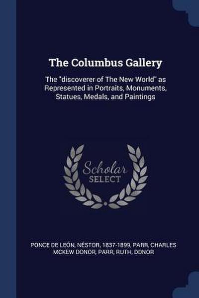 The Columbus Gallery: The discoverer of The New World as Represented in Portraits, Monuments, Statues, Medals, and Paintings
