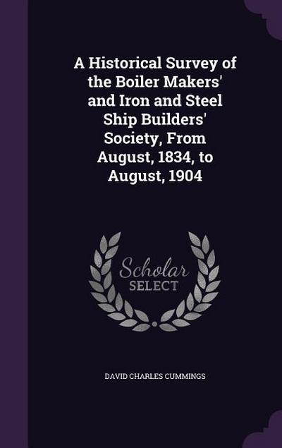 A Historical Survey of the Boiler Makers’ and Iron and Steel Ship Builders’ Society, From August, 1834, to August, 1904