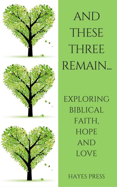 These Three Remain...Exploring Biblical Faith, Hope and Love