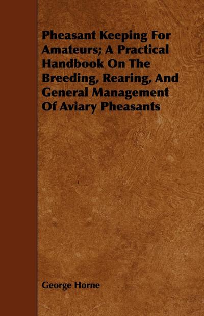 Pheasant Keeping for Amateurs; A Practical Handbook on the Breeding, Rearing, and General Management of Aviary Pheasants