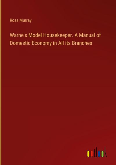 Warne’s Model Housekeeper. A Manual of Domestic Economy in All its Branches