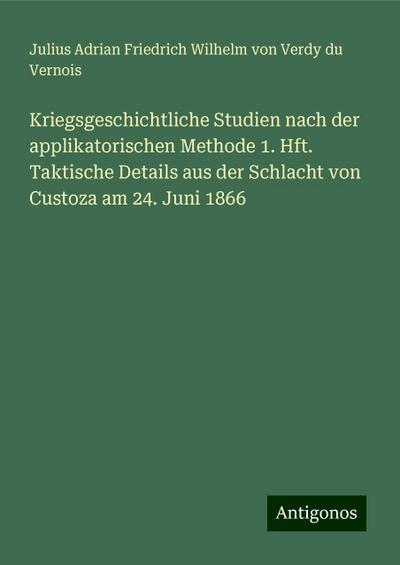 Kriegsgeschichtliche Studien nach der applikatorischen Methode 1. Hft. Taktische Details aus der Schlacht von Custoza am 24. Juni 1866