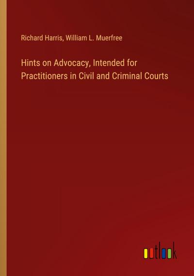 Hints on Advocacy, Intended for Practitioners in Civil and Criminal Courts