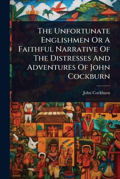 The Unfortunate Englishmen Or A Faithful Narrative Of The Distresses And Adventures Of John Cockburn