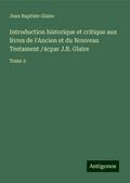 Introduction historique et critique aux livres de l’Ancien et du Nouveau Testament /4cpar J.B. Glaire