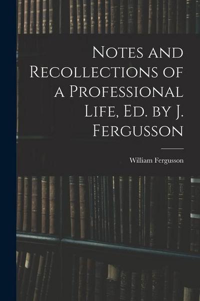 Notes and Recollections of a Professional Life, Ed. by J. Fergusson