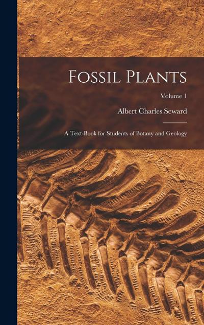 Fossil Plants: A Text-Book for Students of Botany and Geology; Volume 1