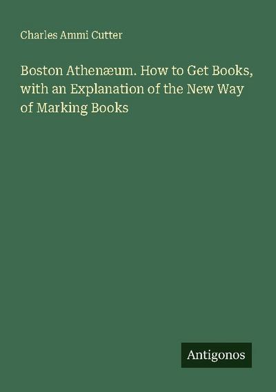 Boston Athenæum. How to Get Books, with an Explanation of the New Way of Marking Books