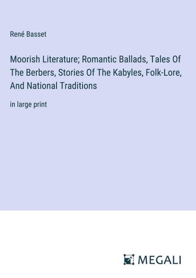 Moorish Literature; Romantic Ballads, Tales Of The Berbers, Stories Of The Kabyles, Folk-Lore, And National Traditions