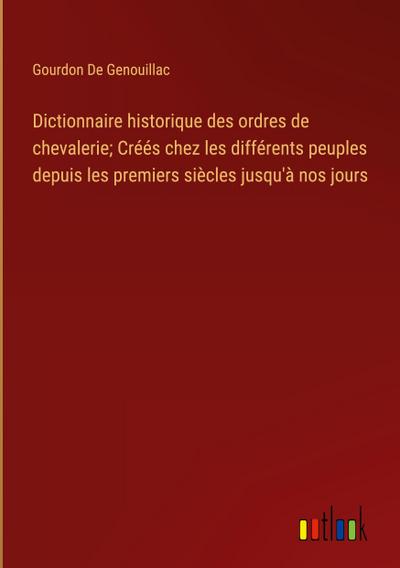 Dictionnaire historique des ordres de chevalerie; Créés chez les différents peuples depuis les premiers siècles jusqu’à nos jours