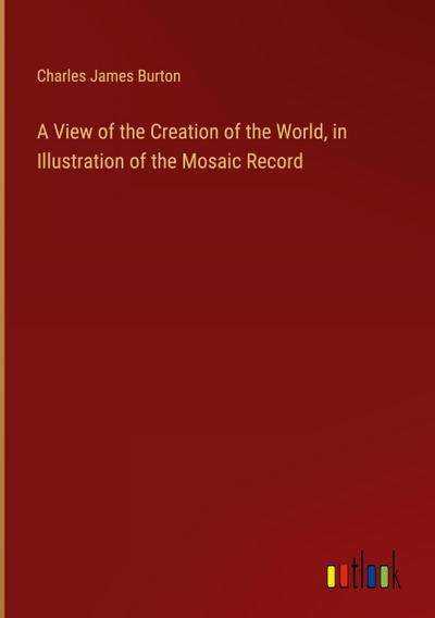 A View of the Creation of the World, in Illustration of the Mosaic Record