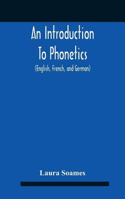 An Introduction To Phonetics (English, French, And German), With Reading Lessons And Exercises With A Preface By Dorothea Beale