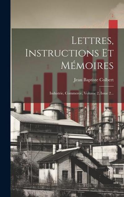 Lettres, Instructions Et Mémoires: Industrie, Commerce, Volume 2, Issue 2...