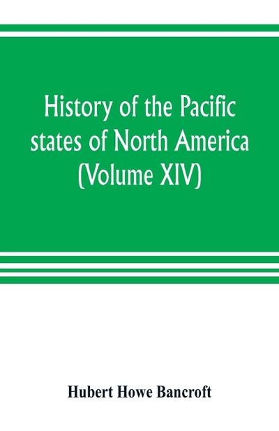 History of the Pacific states of North America (Volume XIV) California Vol. II 1801-1824.