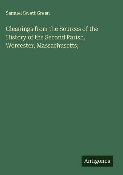 Gleanings from the Sources of the History of the Second Parish, Worcester, Massachusetts;