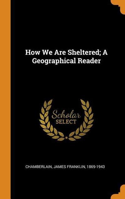 How We Are Sheltered; A Geographical Reader