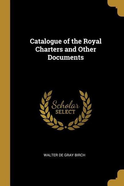 Catalogue of the Royal Charters and Other Documents