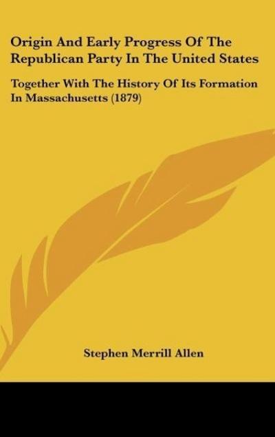 Origin And Early Progress Of The Republican Party In The United States - Stephen Merrill Allen