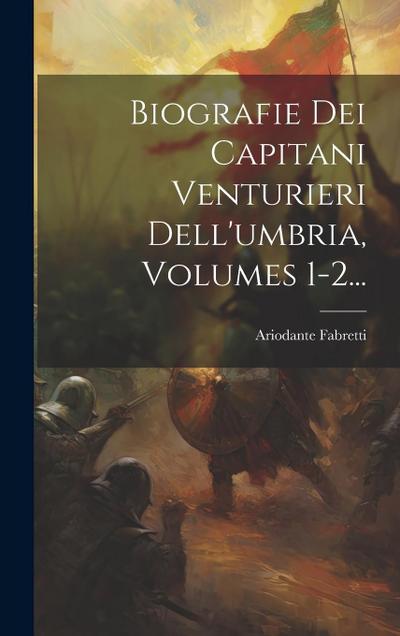 Biografie Dei Capitani Venturieri Dell’umbria, Volumes 1-2...