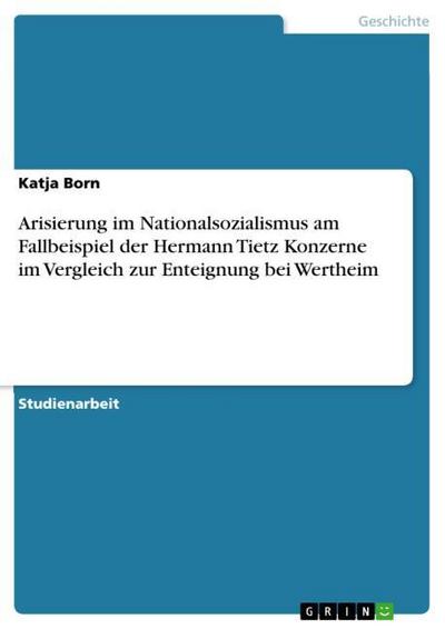 Arisierung im Nationalsozialismus am Fallbeispiel der Hermann Tietz Konzerne im Vergleich zur Enteignung bei Wertheim - Katja Born