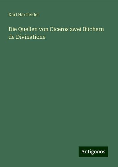Hartfelder, K: Quellen von Ciceros zwei Büchern de Divinatio