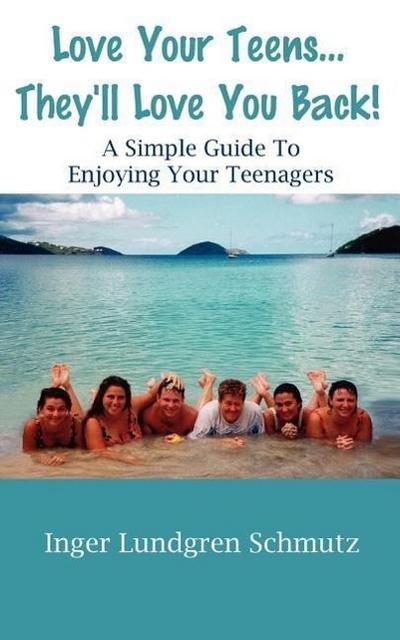 Love Your Teens... They’ll Love You Back! a Simple Guide to Enjoying Your Teenagers