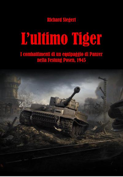Siegert, R: L’ ultimo Tiger. I combattimenti di un equipaggi