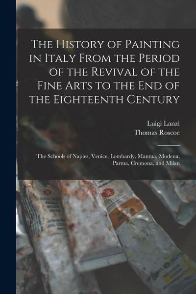 The History of Painting in Italy From the Period of the Revival of the Fine Arts to the End of the Eighteenth Century: The Schools of Naples, Venice
