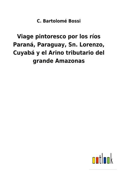 Viage pintoresco por los ríos Paraná, Paraguay, Sn. Lorenzo, Cuyabá y el Arino tributario del grande Amazonas