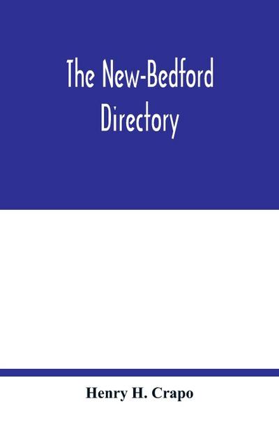 The New-Bedford directory; Containing the Names of the Inhabitants, their Occupations places of Business, and Dwelling houses. And the Town Register, with lists of the Streets and wharves the town officers, public offices and banks, churches and Ministers