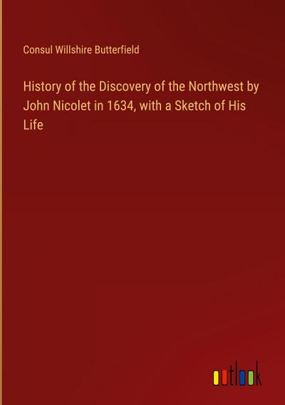 History of the Discovery of the Northwest by John Nicolet in 1634, with a Sketch of His Life