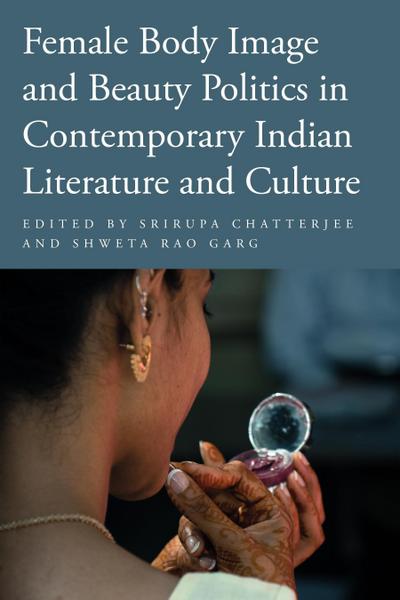 Female Body Image and Beauty Politics in Contemporary Indian Literature and Culture