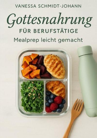 Gottesnahrung für Berufstätige - Mealprep leicht gemacht: Natürlich essen im stressigen Alltag