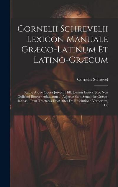 Cornelii Schrevelii Lexicon Manuale Græco-latinum Et Latino-græcum: Studio Atque Opera Josephi Hill, Joannis Entick, Nec Non Gulielmi Bowyer Adauctum