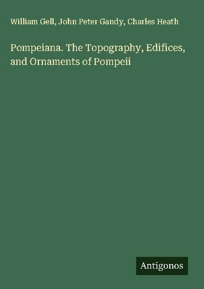 Pompeiana. The Topography, Edifices, and Ornaments of Pompeii