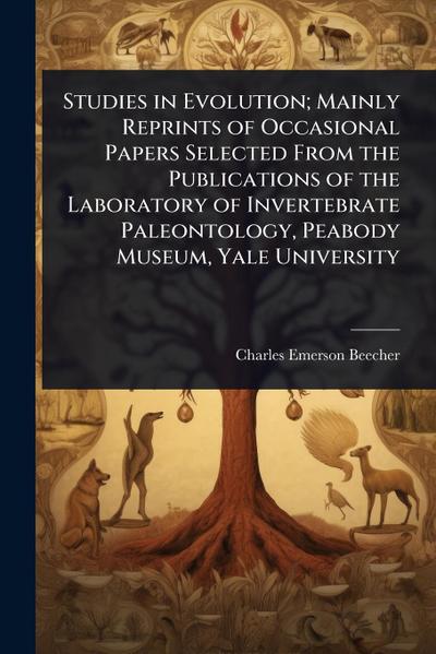 Studies in Evolution; Mainly Reprints of Occasional Papers Selected From the Publications of the Laboratory of Invertebrate Paleontology, Peabody Museum, Yale University