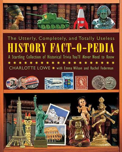 The Utterly, Completely, and Totally Useless History Fact-O-Pedia: A Startling Collection of Historical Trivia You’ll Never Need to Know