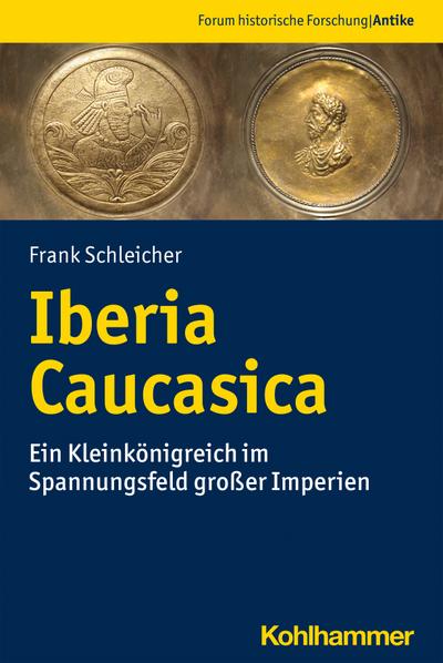 Iberia Caucasica: Ein Kleinkönigreich im Spannungsfeld großer Imperien (Forum historische Forschung: Antike)