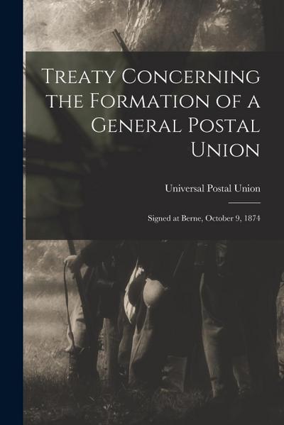 Treaty Concerning the Formation of a General Postal Union: Signed at Berne, October 9, 1874